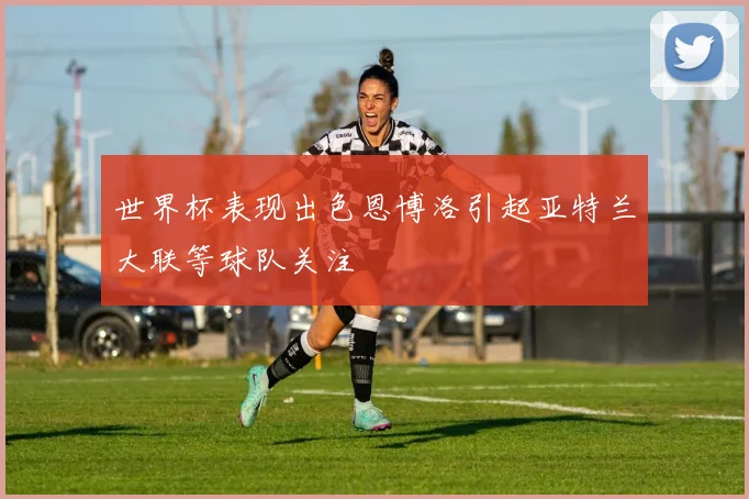 世界杯表现出色恩博洛引起亚特兰大联等球队关注