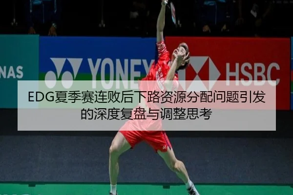 EDG夏季赛连败后下路资源分配问题引发的深度复盘与调整思考