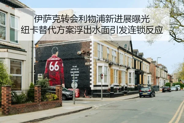 伊萨克转会利物浦新进展曝光 纽卡替代方案浮出水面引发连锁反应